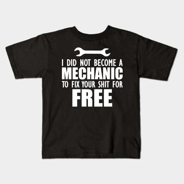 Mechanic - I did not become a mechanic to fix your shit for free w Kids T-Shirt by KC Happy Shop